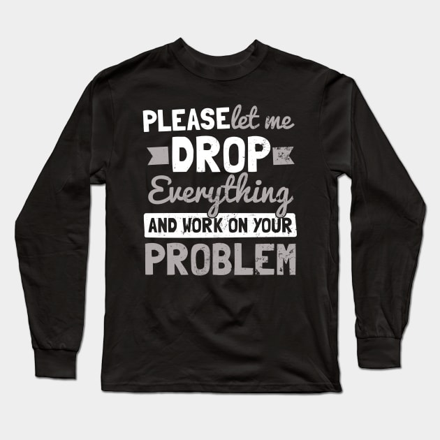 Drop Everything T Shirt | Work On Your Problem Gift Long Sleeve T-Shirt by Gawkclothing